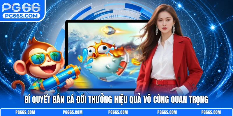 Bí quyết bắn cá đổi thưởng hiệu quả vô cùng quan trọng