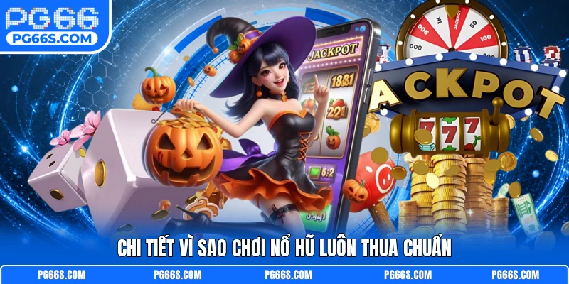 Chi tiết vì sao chơi nổ hũ luôn thua chuẩn