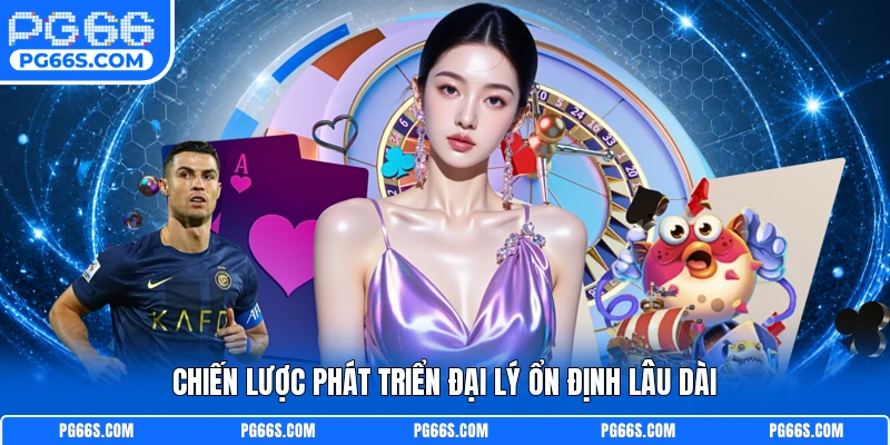 Chiến lược phát triển đại lý ổn định lâu dài