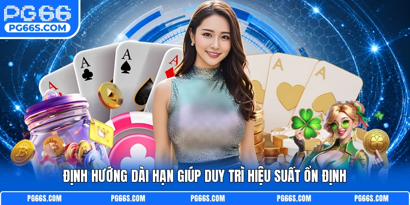 Định hướng dài hạn giúp duy trì hiệu suất ổn định