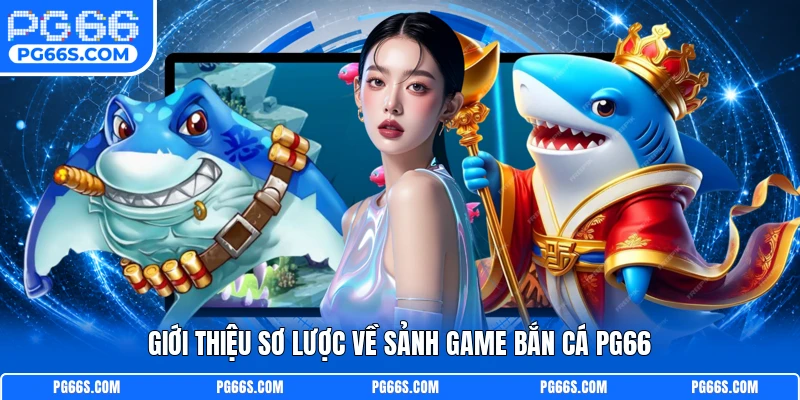 Giới thiệu sơ lược về sảnh game bắn cá PG66