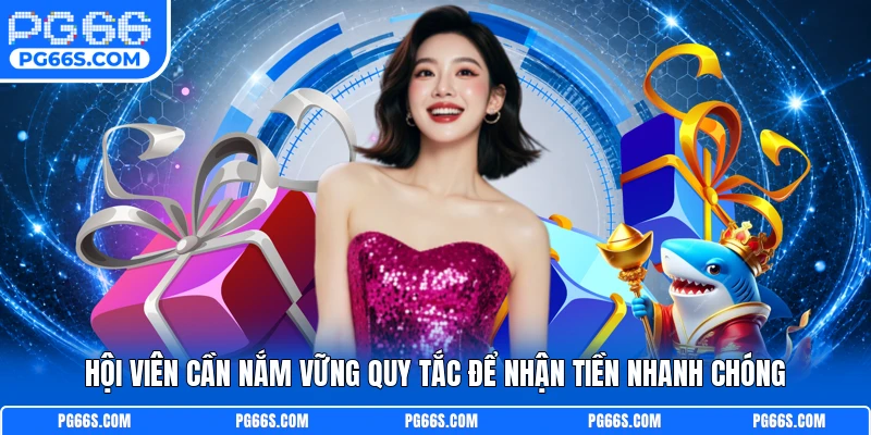 Hội viên cần nắm vững quy tắc để nhận tiền nhanh chóng