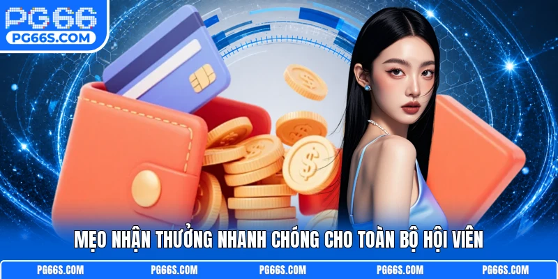 Mẹo nhận thưởng nhanh chóng cho toàn bộ hội viên