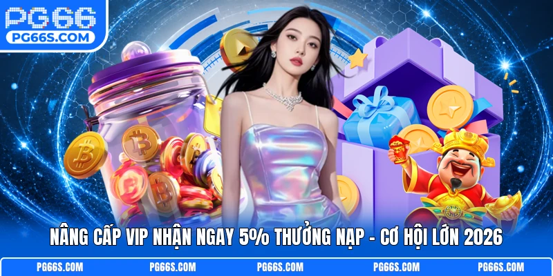 Nâng Cấp Vip Nhận Ngay 5% Thưởng Nạp - Cơ Hội Lớn 2026