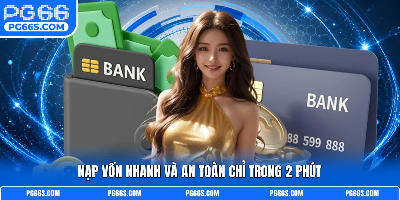 Nạp vốn nhanh và an toàn chỉ trong 2 phút