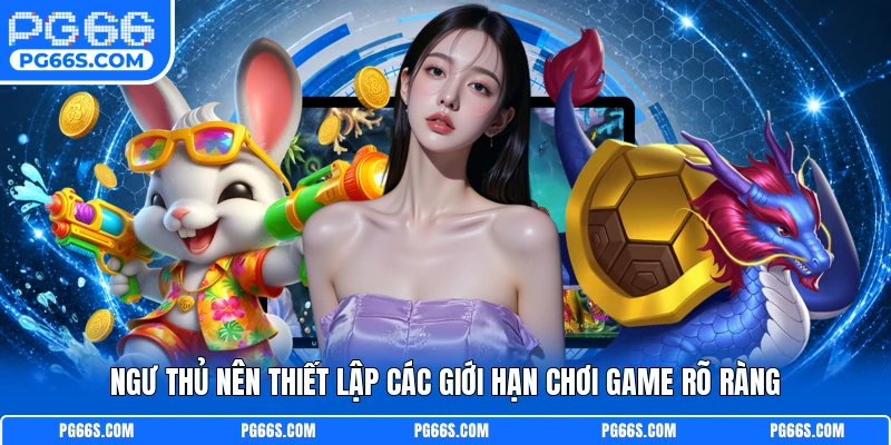 Ngư thủ nên thiết lập các giới hạn chơi game rõ ràng