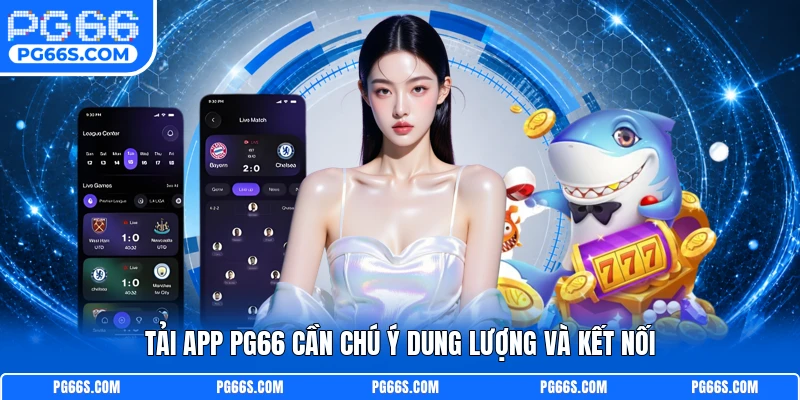 Tải app PG66 cần chú ý dung lượng và kết nối