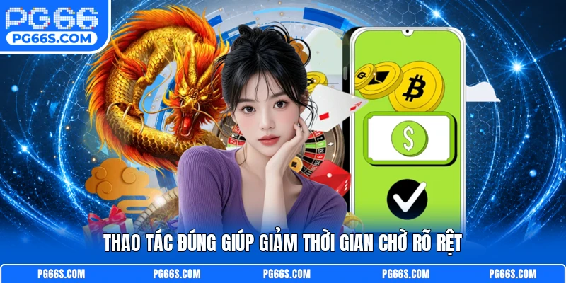 Thao tác đúng giúp giảm thời gian chờ rõ rệt