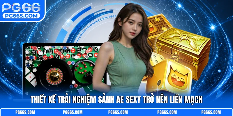 Thiết kế trải nghiệm sảnh AE Sexy trở nên liền mạch