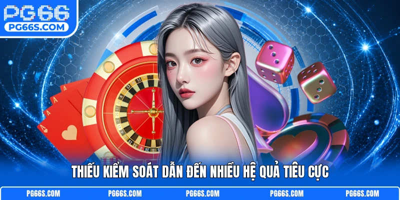 Thiếu kiểm soát dẫn đến nhiều hệ quả tiêu cực