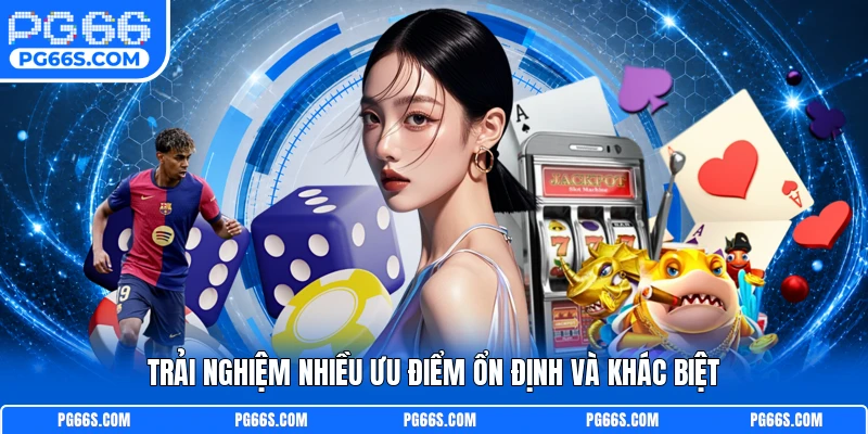 Trải nghiệm nhiều ưu điểm ổn định và khác biệt