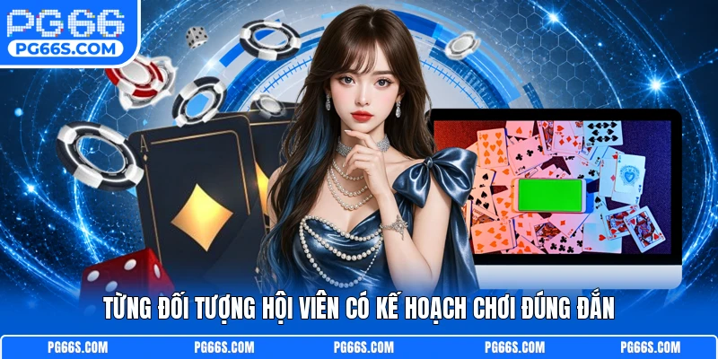 Từng đối tượng hội viên có kế hoạch chơi đúng đắn