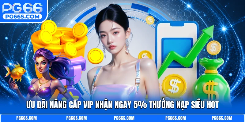 Ưu đãi nâng cấp vip nhận ngay 5% thưởng nạp siêu hot