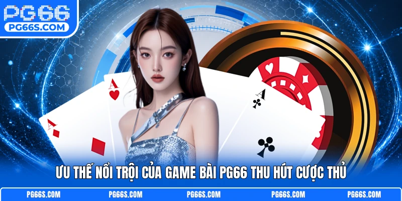 Ưu thế nổi trội của game bài PG66 thu hút cược thủ