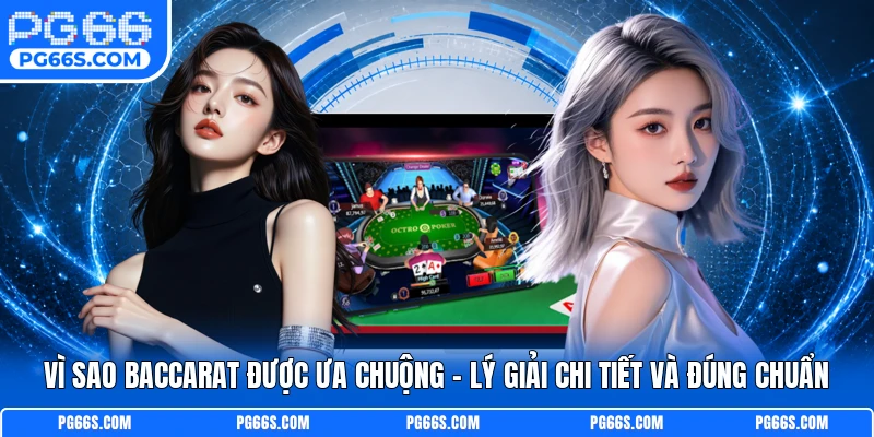Vì Sao Baccarat Được Ưa Chuộng - Lý Giải Chi Tiết Và Đúng Chuẩn